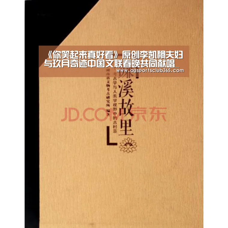 《你笑起来真好看》原创李凯稠夫妇与玖月奇迹中国文联春晚共同献唱_AG平台(图1) AG体育