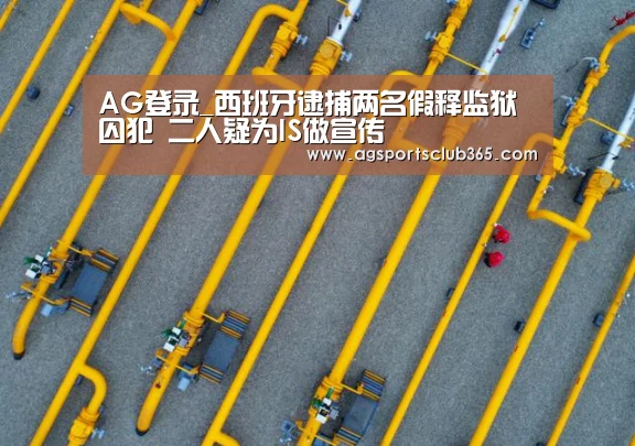 AG登录_西班牙逮捕两名假释监狱囚犯 二人疑为IS做宣传(图1) AG体育